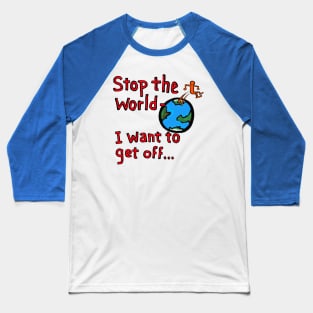 stop the world- i want to get off... Baseball T-Shirt